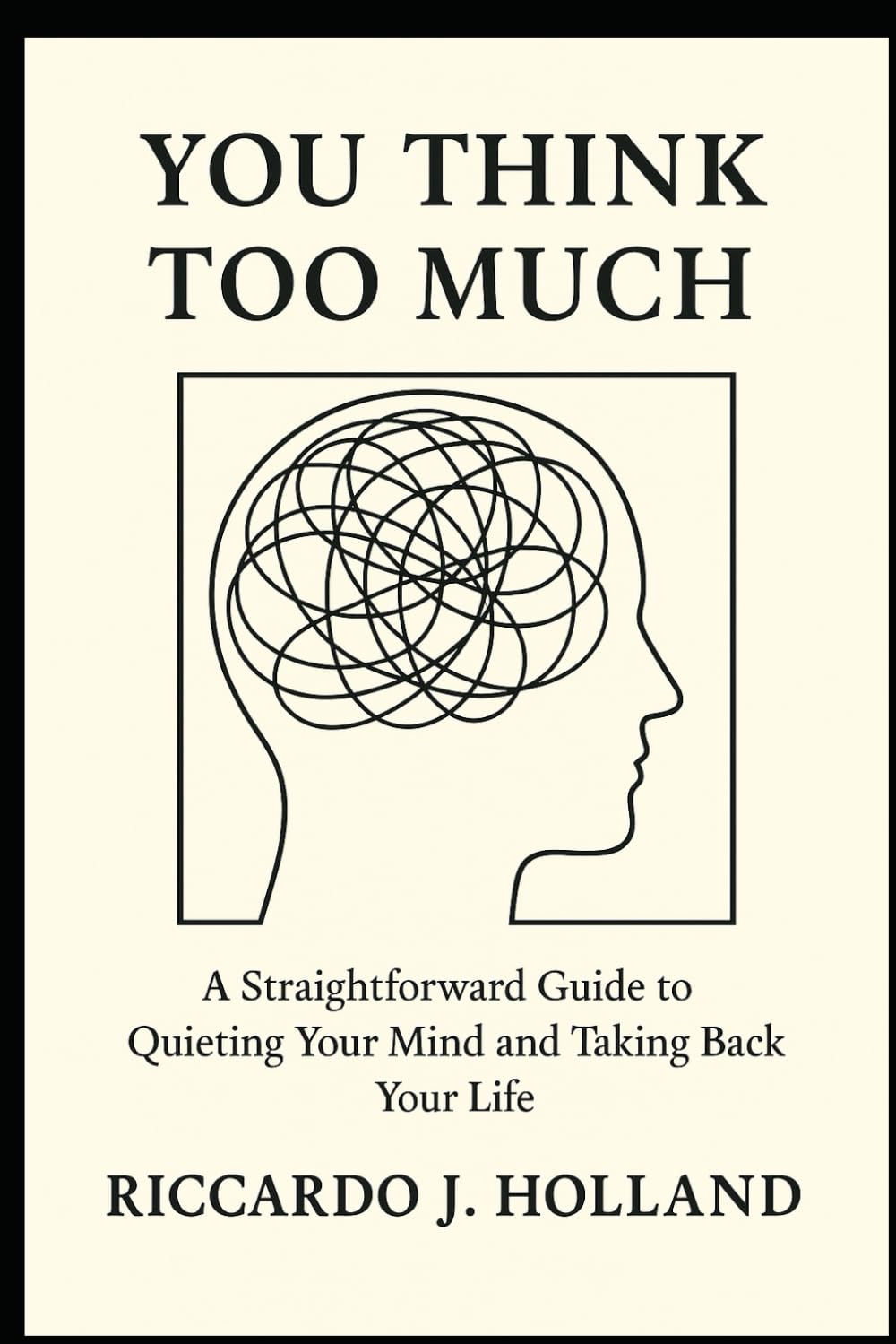 You Think Too Much: A Straightforward Guide to Quieting Your Mind and Taking Back Your Life