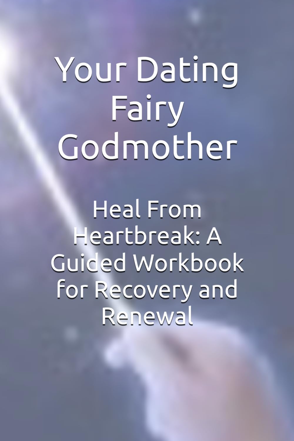 Heal From Heartbreak: A Guided Workbook for Recovery and Renewal