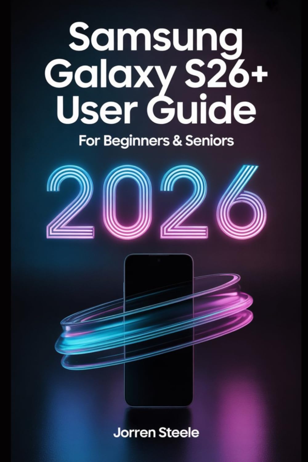 Samsung Galaxy S26+ User Guide for Beginners & Seniors 2026: Complete Instructions, Tips, and Troubleshooting for Mastering Your Device