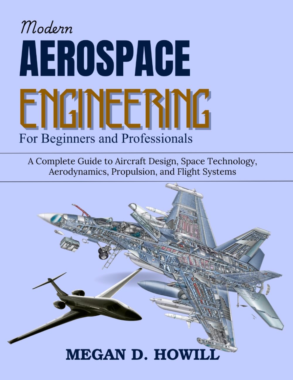 Modern Aerospace Engineering for Beginners and Professionals: A Complete Guide to Aircraft Design, Space Technology, Aerodynamics, Propulsion, and Flight Systems (Practical Tech Companion)