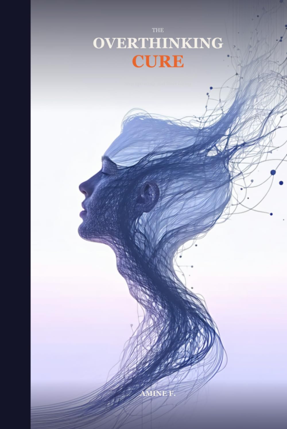 The Overthinking Cure: A Simple Guide to Quiet Your Mind, Stop Spiraling, and Start Living