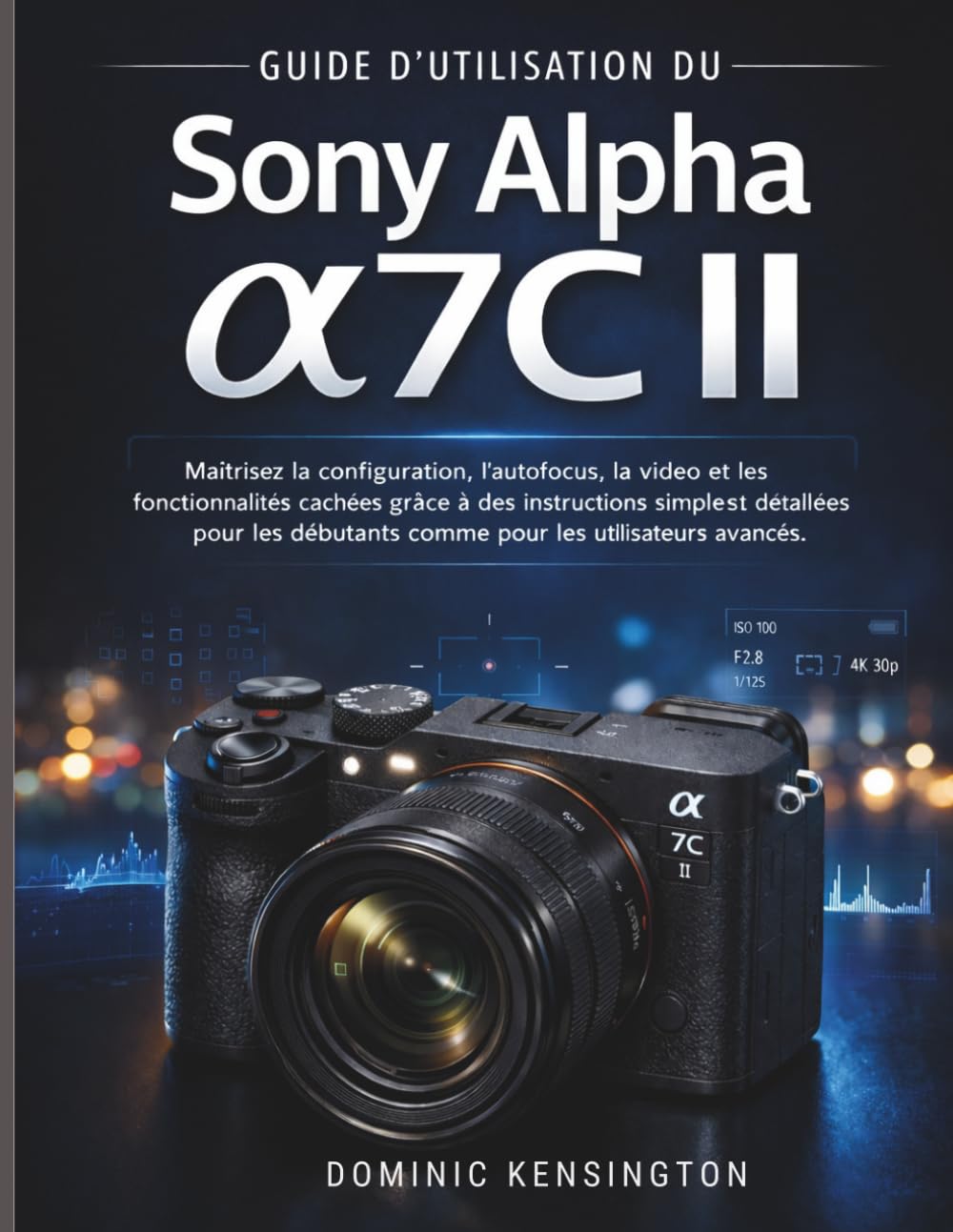 Guide d'utilisation du Sony Alpha a7C II: Maîtrisez la configuration, l'autofocus, la vidéo et les fonctionnalités cachées grâce à des instructions simples et détaillées pour les débutants comme pour
