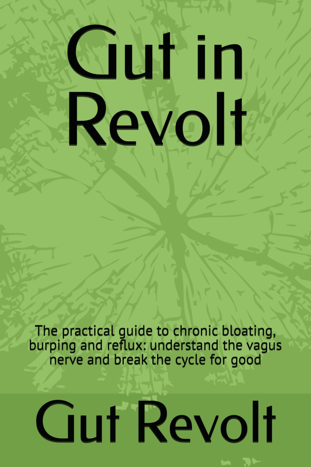 Gut in Revolt: The practical guide to chronic bloating, burping and reflux: understand the vagus nerve and break the cycle for good