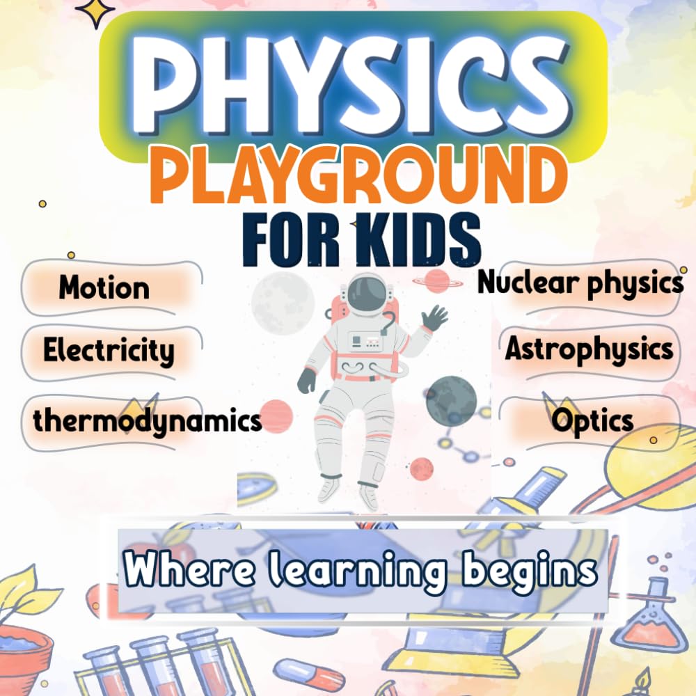 Physics Playground; Physics Book For Kids: Physics Book For Kids To Explore The Wonders Of Physical Sciences! Engaging Experiments in Motion, ... Nuclear Physics| Physics book for beginners