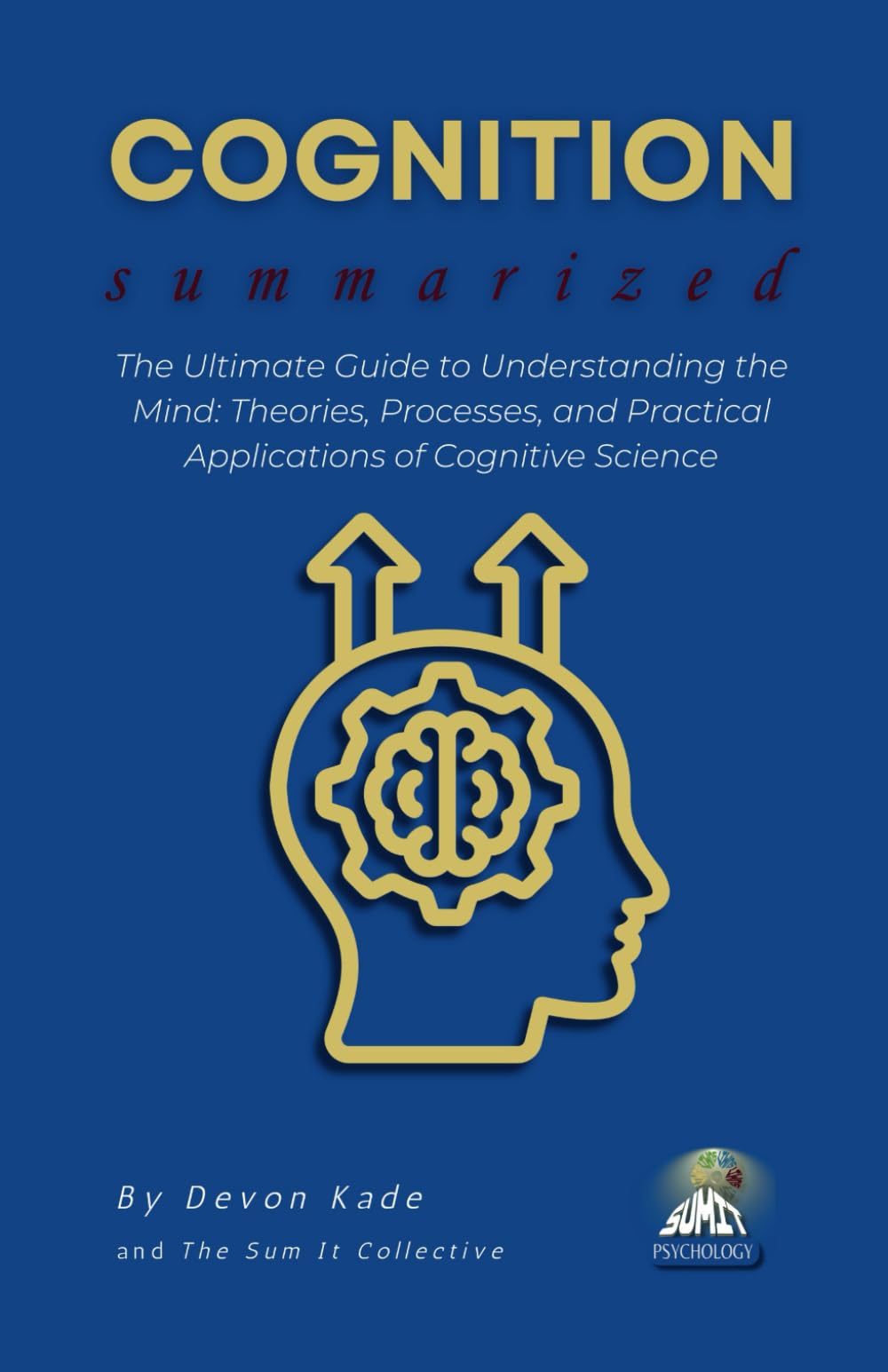 COGNITION Summarized: The Ultimate Guide to Understanding the Mind: Theories, Processes, and Practical Applications of Cognitive Science (Psychology Summit Collection)