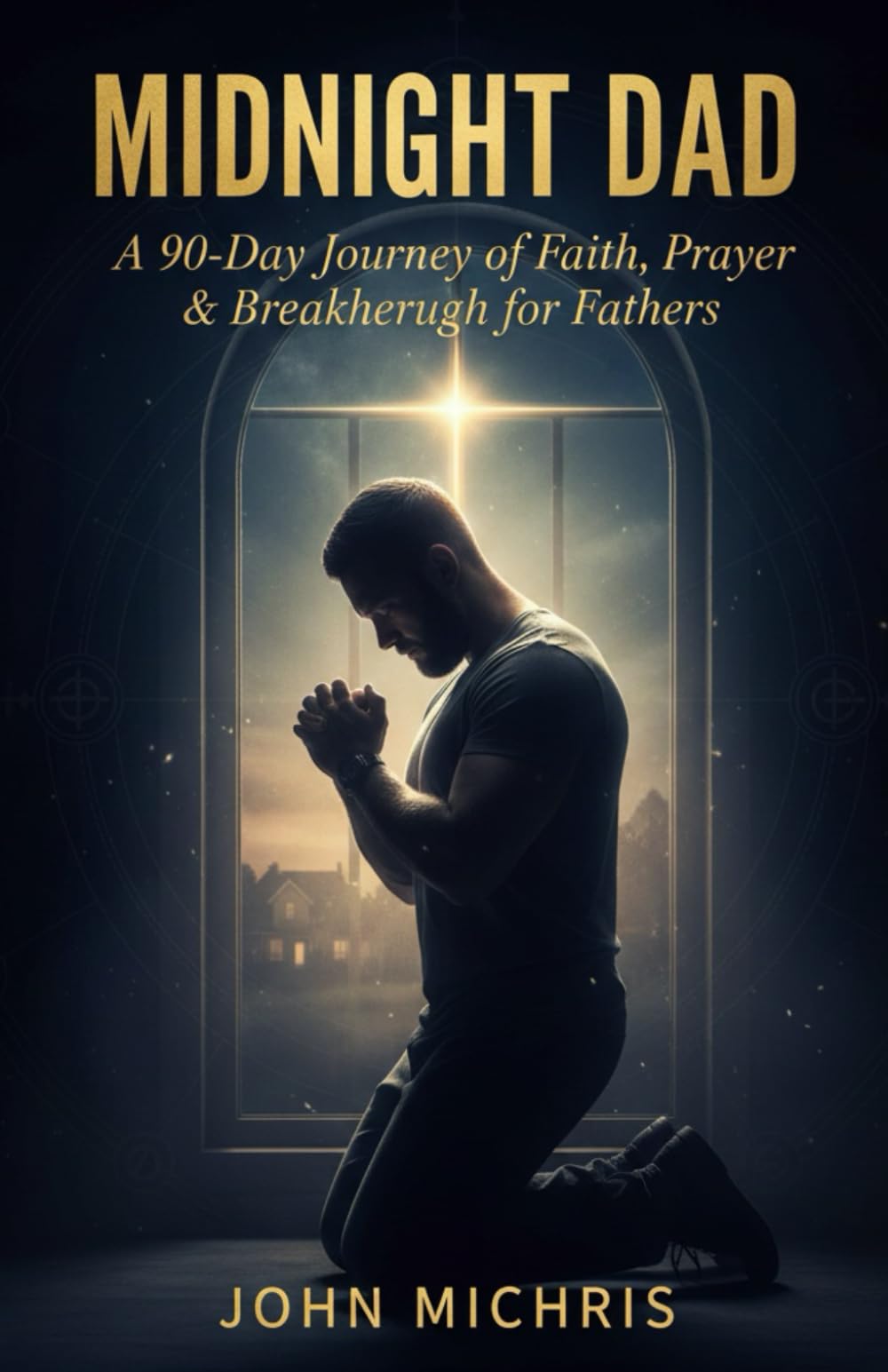 Midnight Dad: A 90- Days Journey of Faith, Prayer & Breakthrough for Fathers