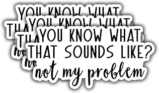 (3 pcs) You Know What That Sounds Like Not My Problem Sticker for Tumbler Funny Sarcastic Quote Vinyl Decal for Kindle Laptop Water Bottle Phone Hard Hat - 3x1.5