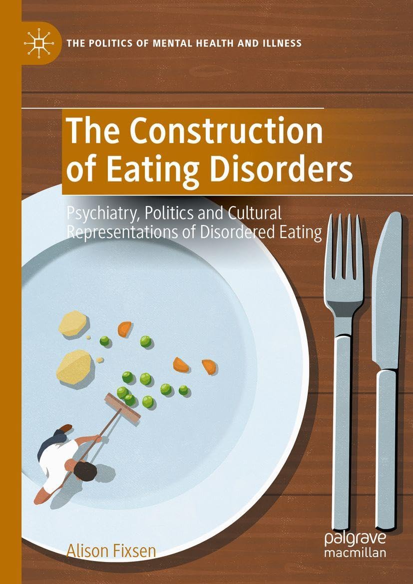 The Construction of Eating Disorders: Psychiatry, Politics and Cultural Representations of Disordered Eating (The Politics of Mental Health and Illness)