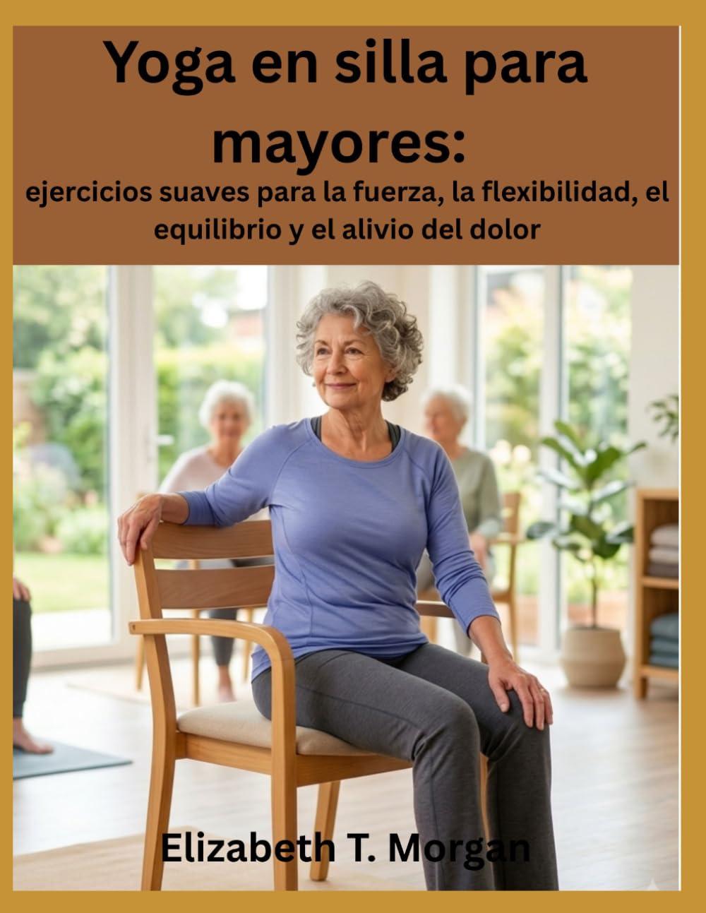Yoga en silla para mayores: ejercicios suaves para la fuerza, la flexibilidad, el equilibrio y el alivio del dolor