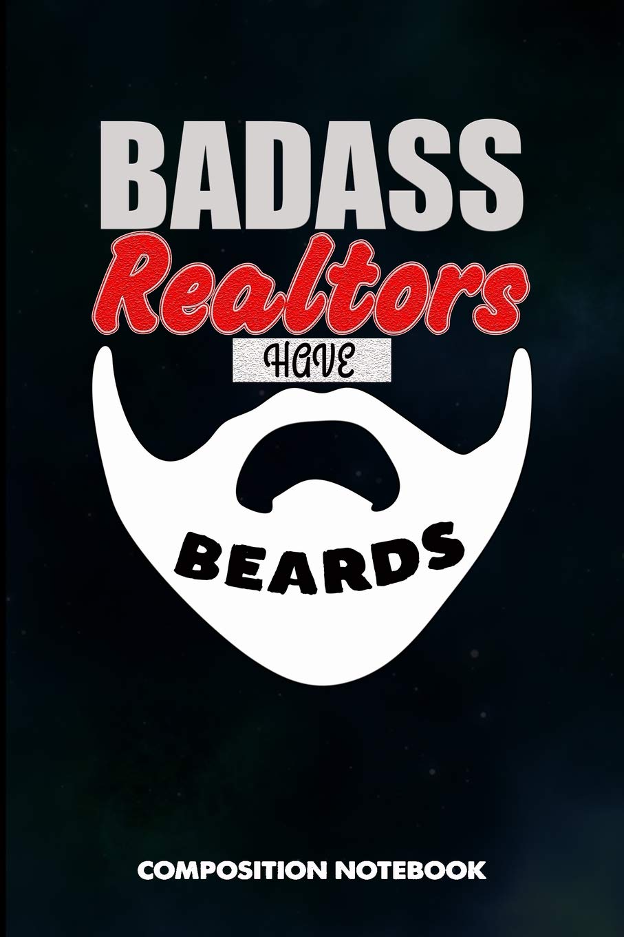 Badass Realtors have Beards: Composition Notebook, men Birthday Journal Gift for Mortgage, Real Estate Agents to write on