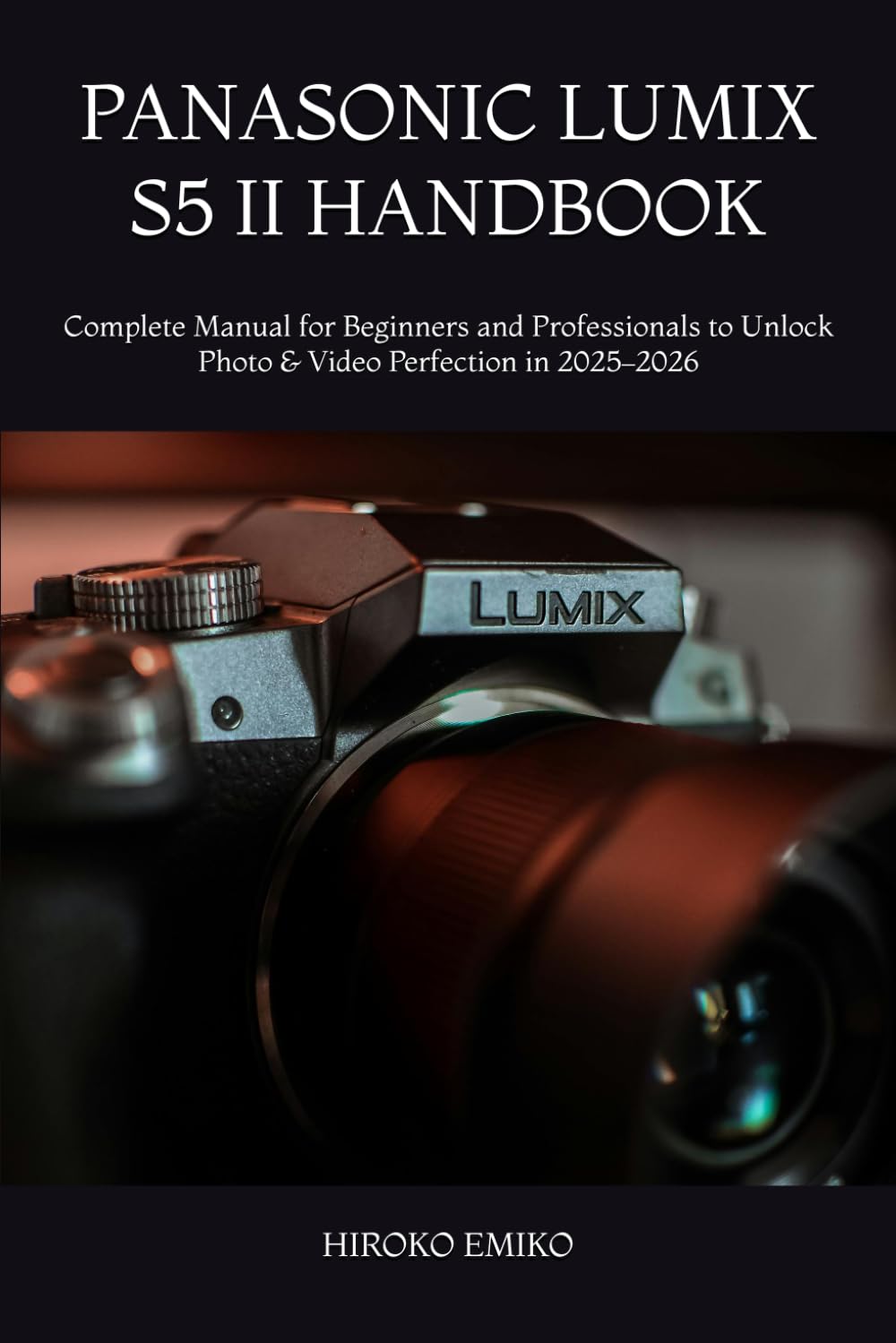 PANASONIC LUMIX S5 II HANDBOOK: Complete Manual for Beginners and Professionals to Unlock Photo & Video Perfection in 2025–2026