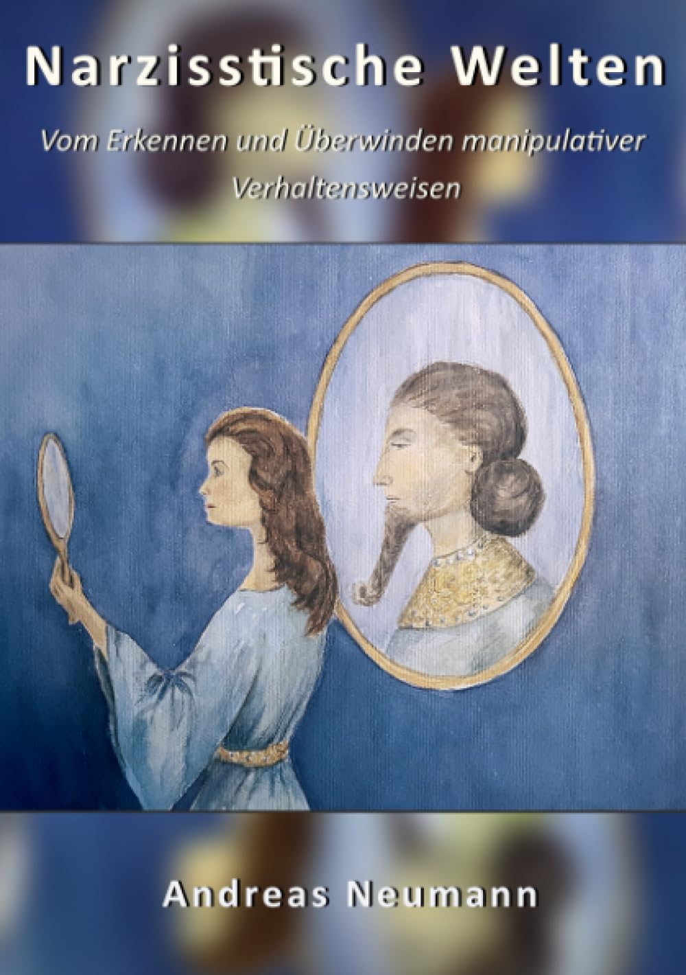 Narzisstische Welten: Vom Erkennen von und dem Umgang mit manipulativen Menschen und deren Verhaltensweisen