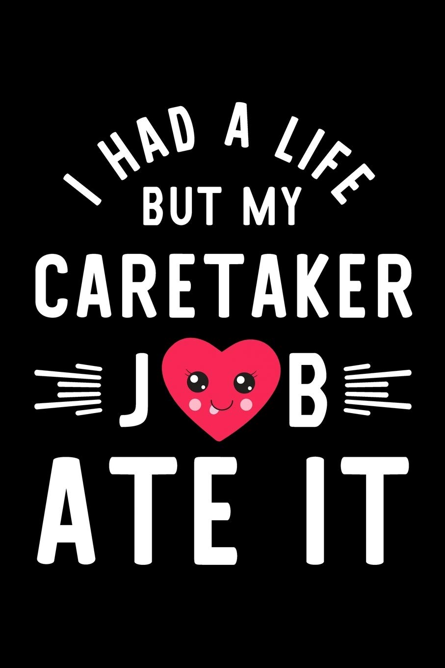 I Had A Life But My Caretaker Job Ate It: Hilarious & Funny Journal for Caretaker | Funny Christmas & Birthday Gift Idea for Caretaker | Caretaker Notebook | 100 pages 6x9 inches