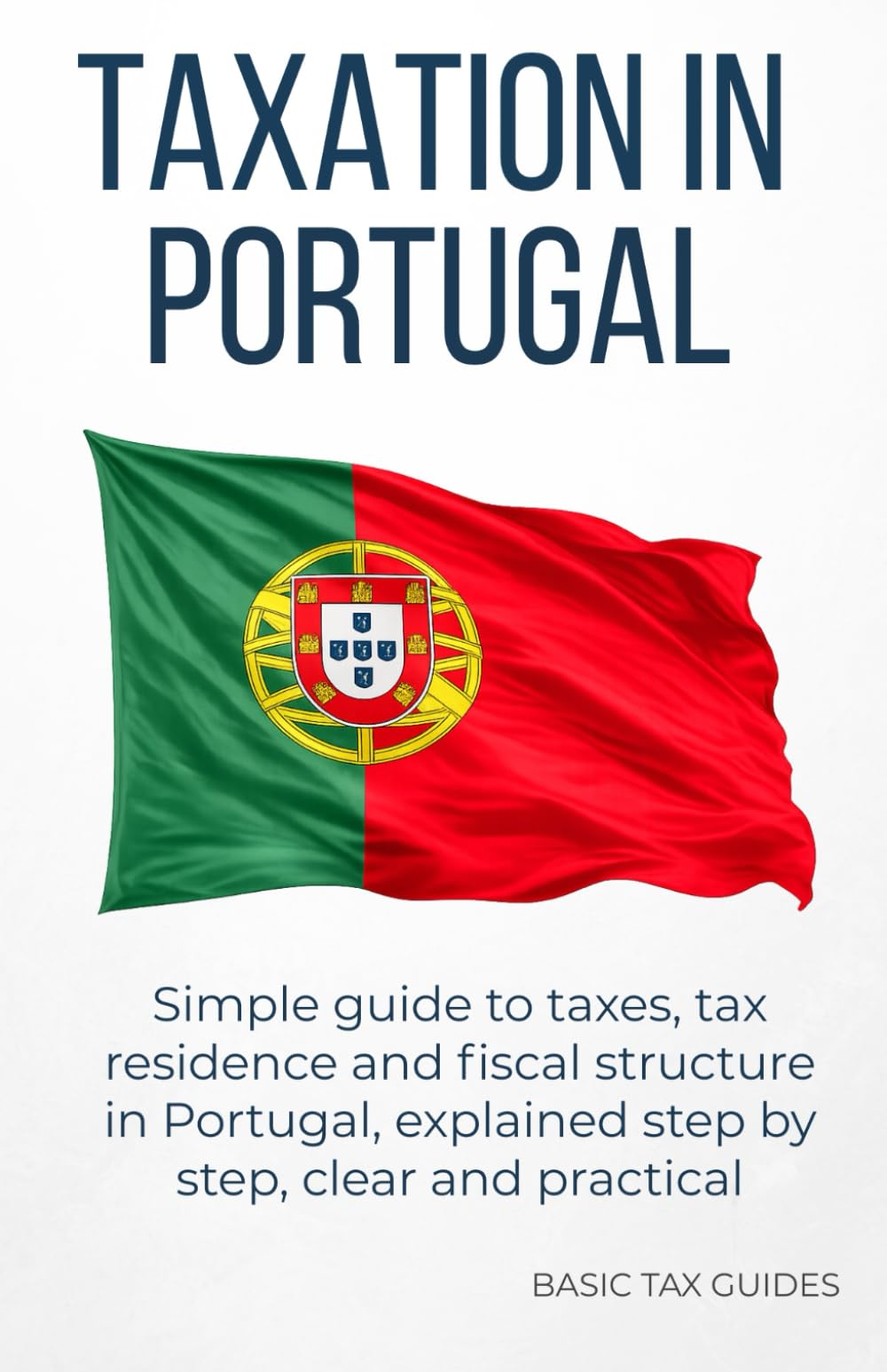 Taxation in Portugal: A simple Guide to taxes and Tax Residency (Basic Tax Guides)