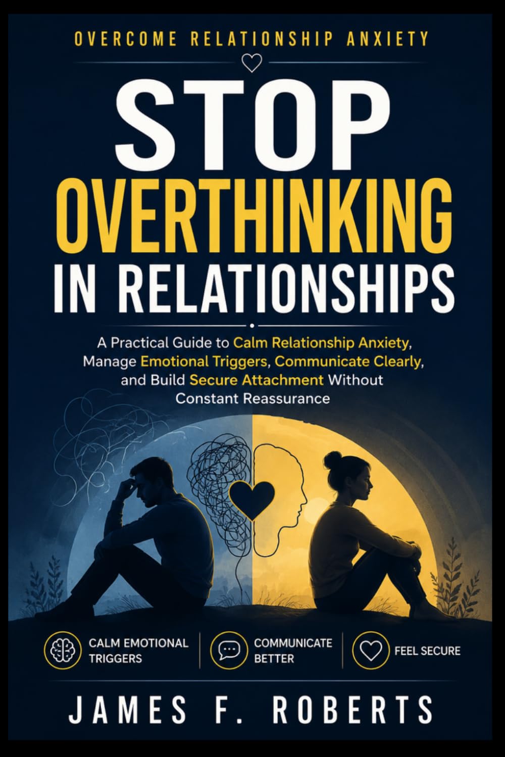 Stop Overthinking in Relationships: A Practical Guide to Calm Relationship Anxiety, Manage Emotional Triggers, Communicate Clearly, and Build Secure Attachment Without Constant Reassurance