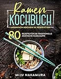  Ramen Kochbuch: Japanisch Kochen in Perfektion. 80 Rezepte für die traditionelle, asiatische Nudelsuppe. (Japanische Küche 1)