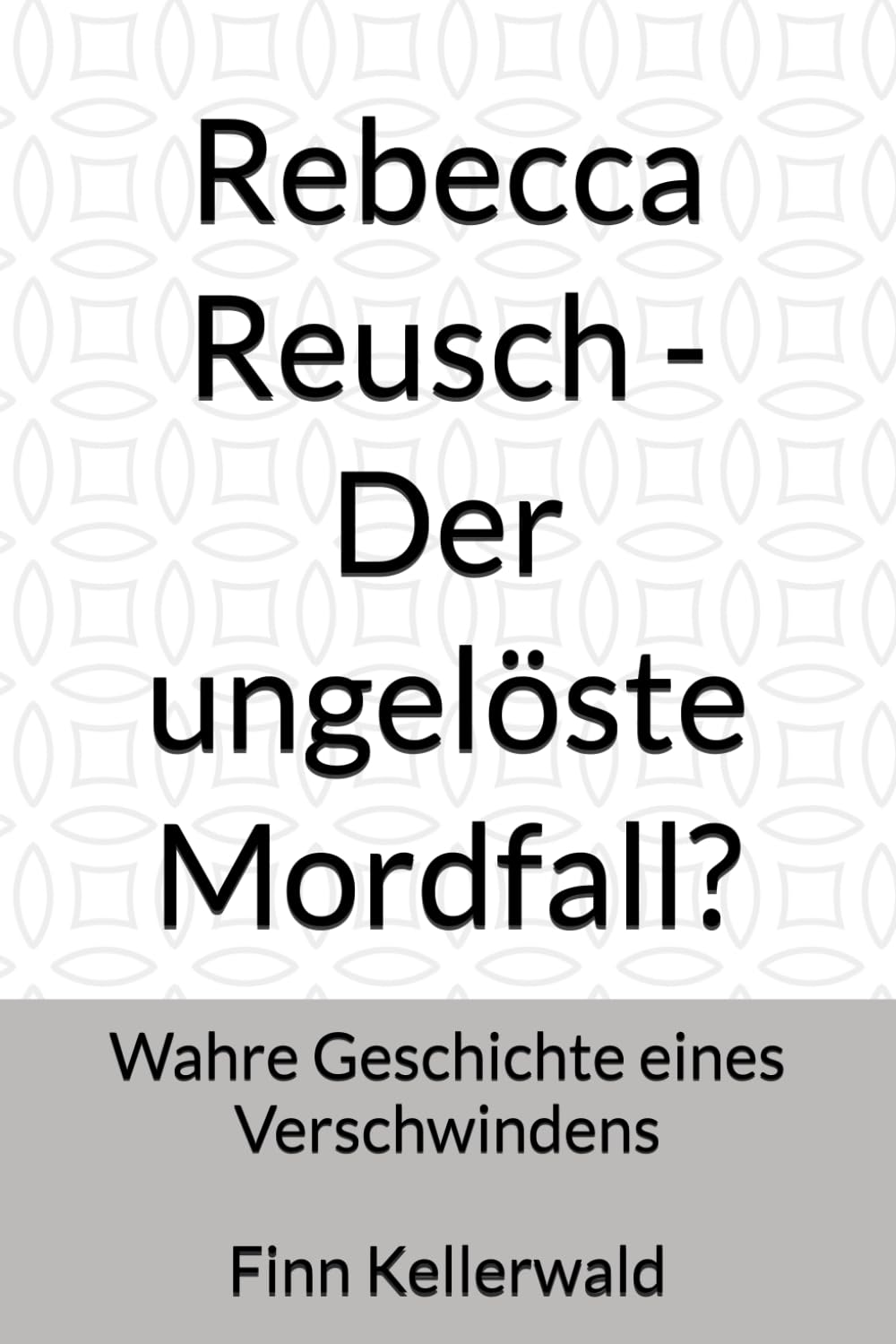 Rebecca Reusch - Der ungelöste Mordfall?: Wahre Geschichte eines Verschwindens - Eine Erzählung