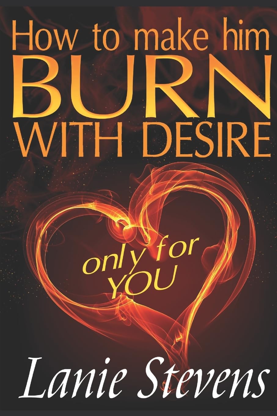 How To Make Him BURN With Desire Only For You: 2 (Relationship Expert & Dating Expert)