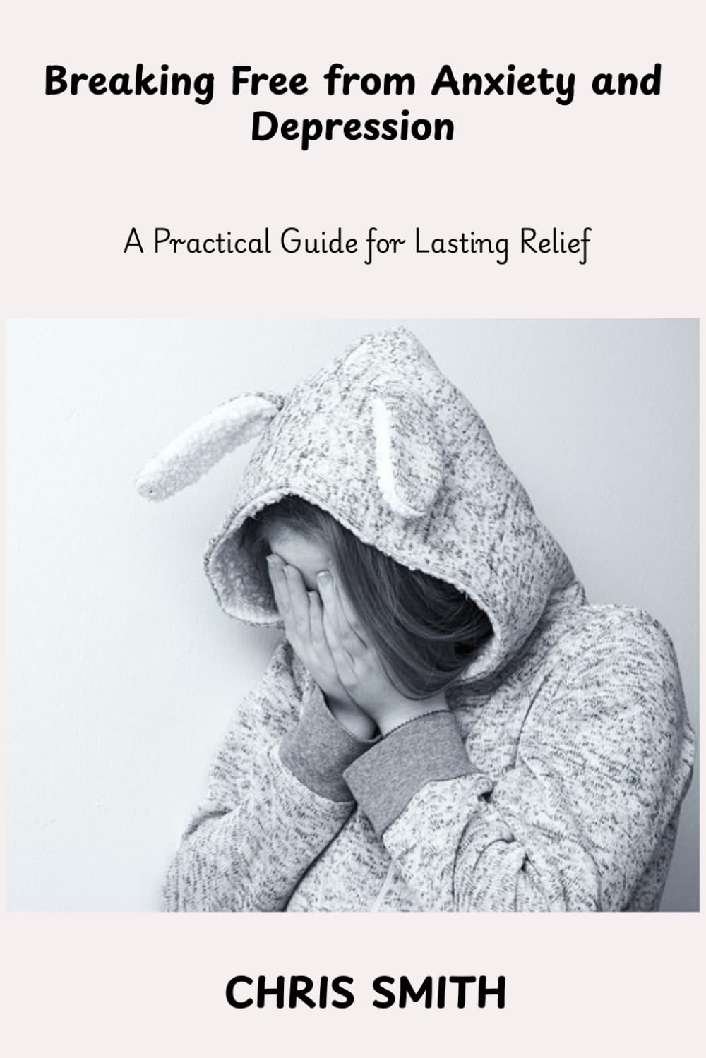 Breaking Free From Anxiety and Depression: A Practical Guide for Lasting Relief