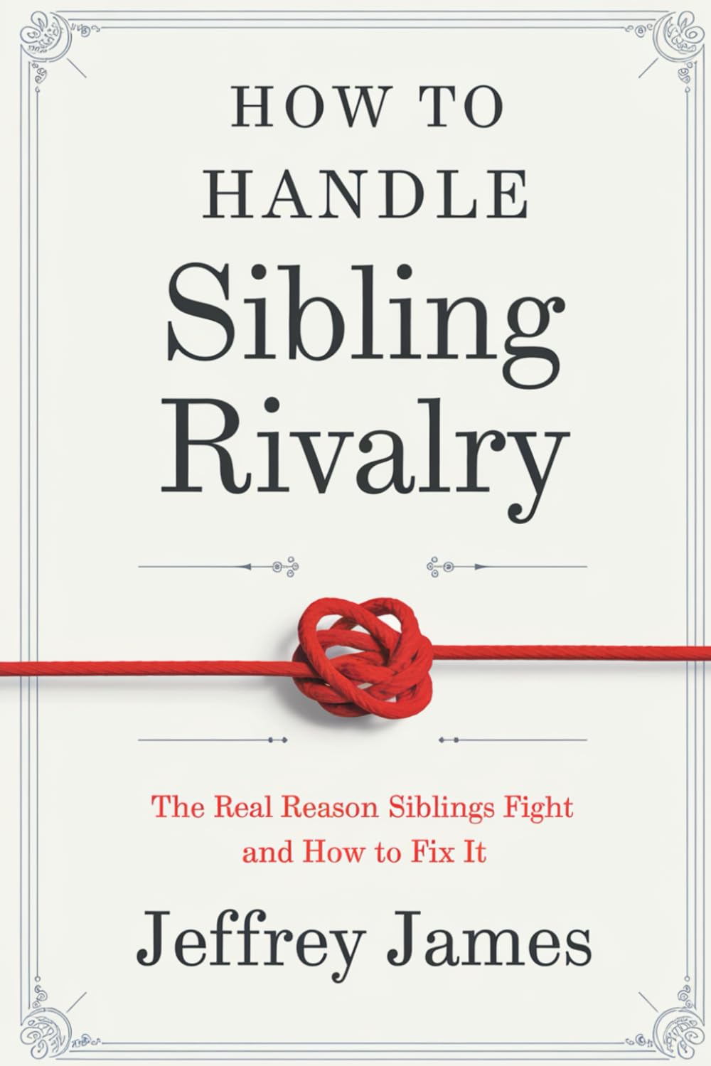 How To Handle Sibling Rivalry: The Real Reason Siblings Fight and How to Fix It