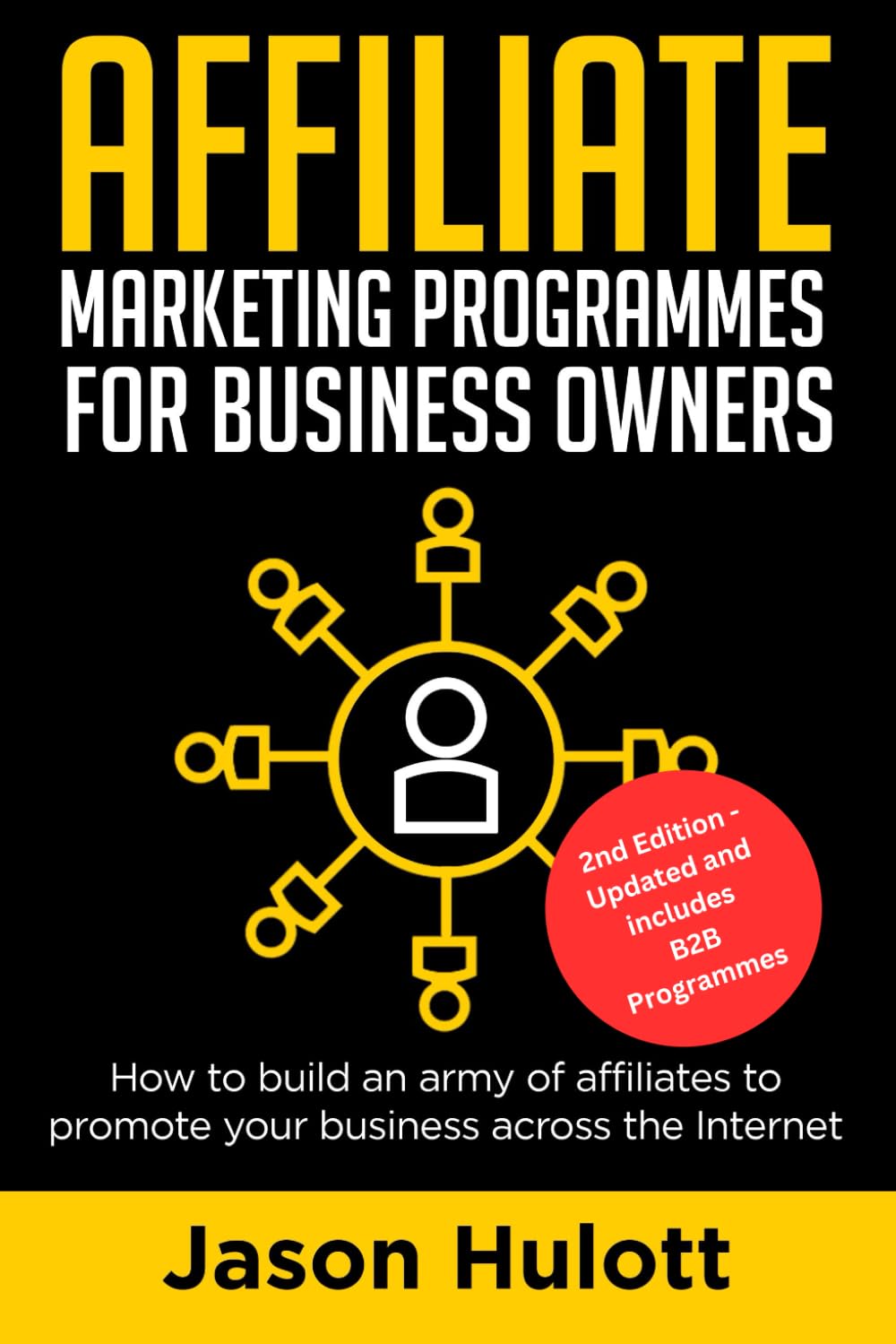 Affiliate Marketing Programmes for Business Owners: How to build an army of affiliates to promote your business across the Internet (2nd Edition)