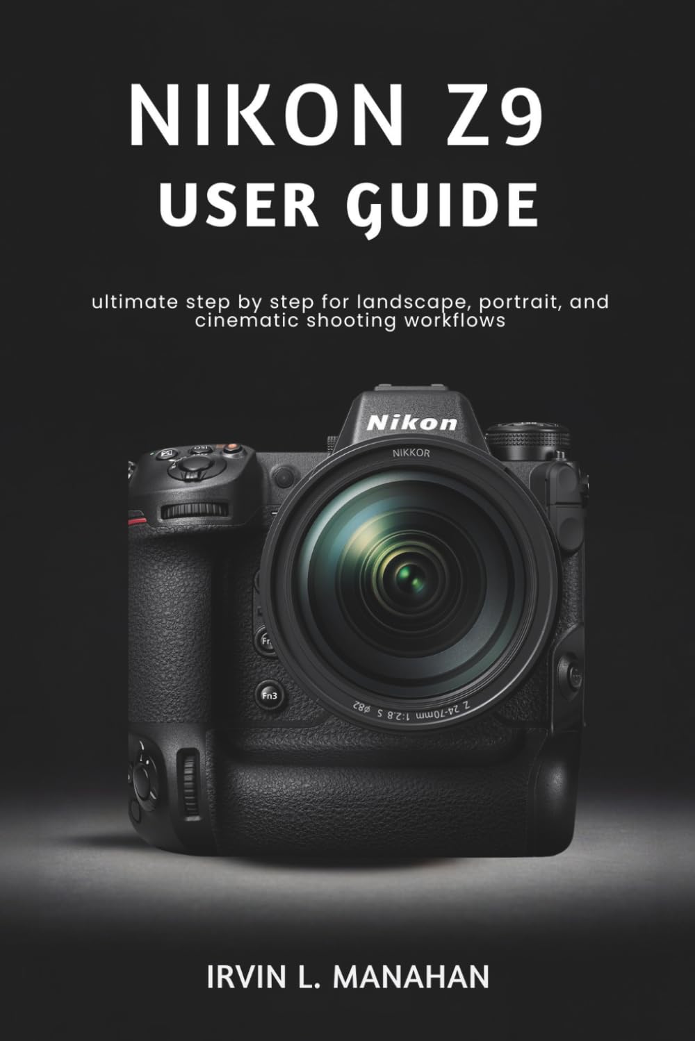 NIKON Z9 USER GUIDE: ultimate step by step for landscape, portrait, and cinematic shooting workflows