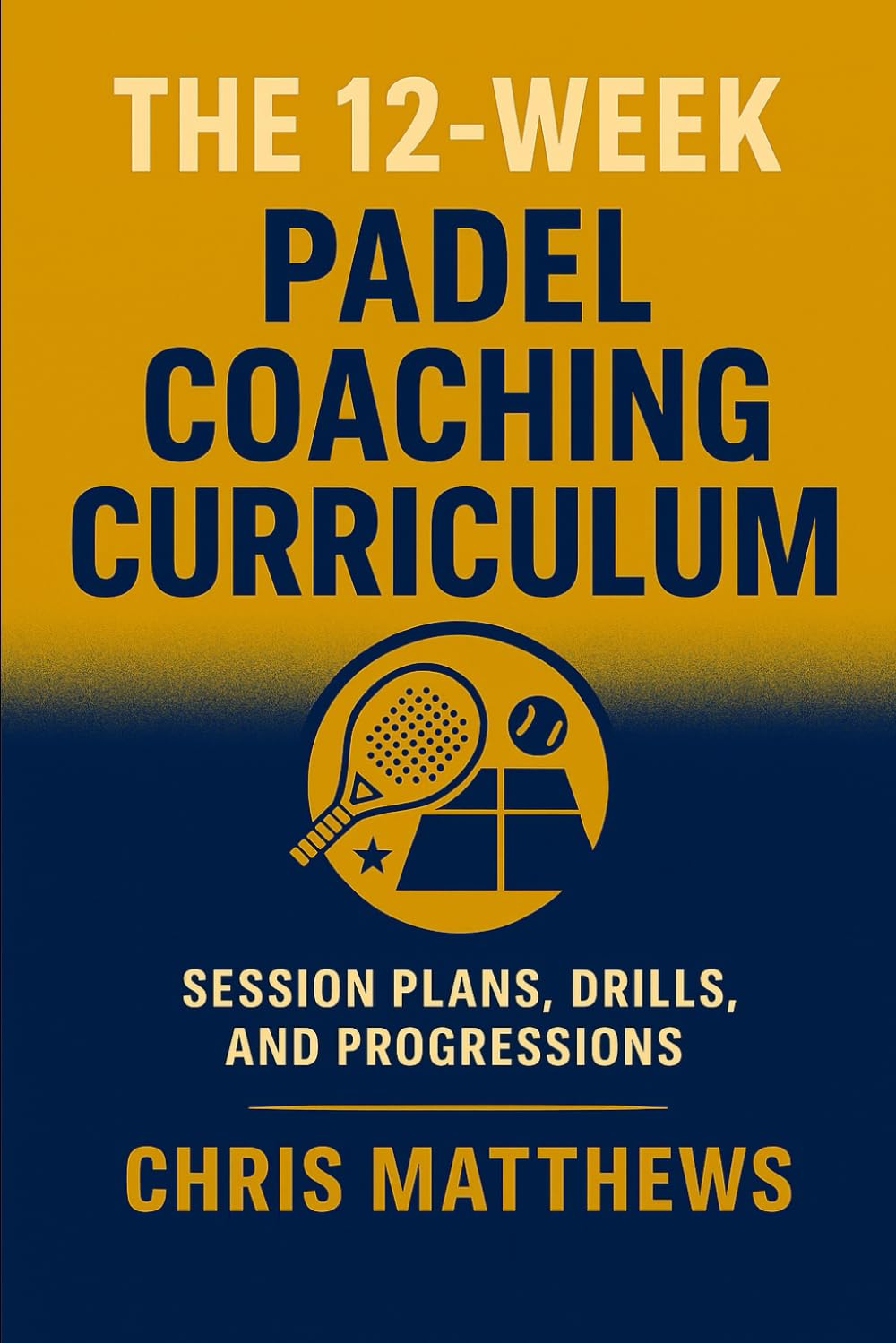 The 12-Week Padel Coaching Curriculum: Session Plans, Drills, Progressions, and Player Assessments