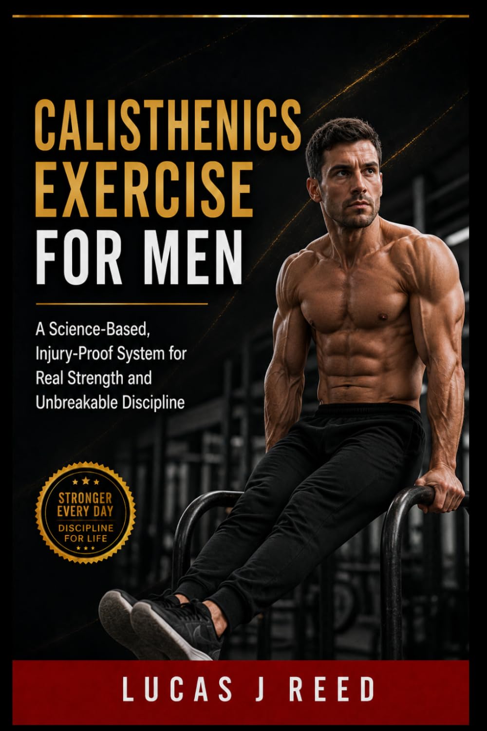 CALISTHENICS EXERCISE FOR MEN: A Science-Based, Injury-Proof System for Real Strength and Unbreakable Discipline