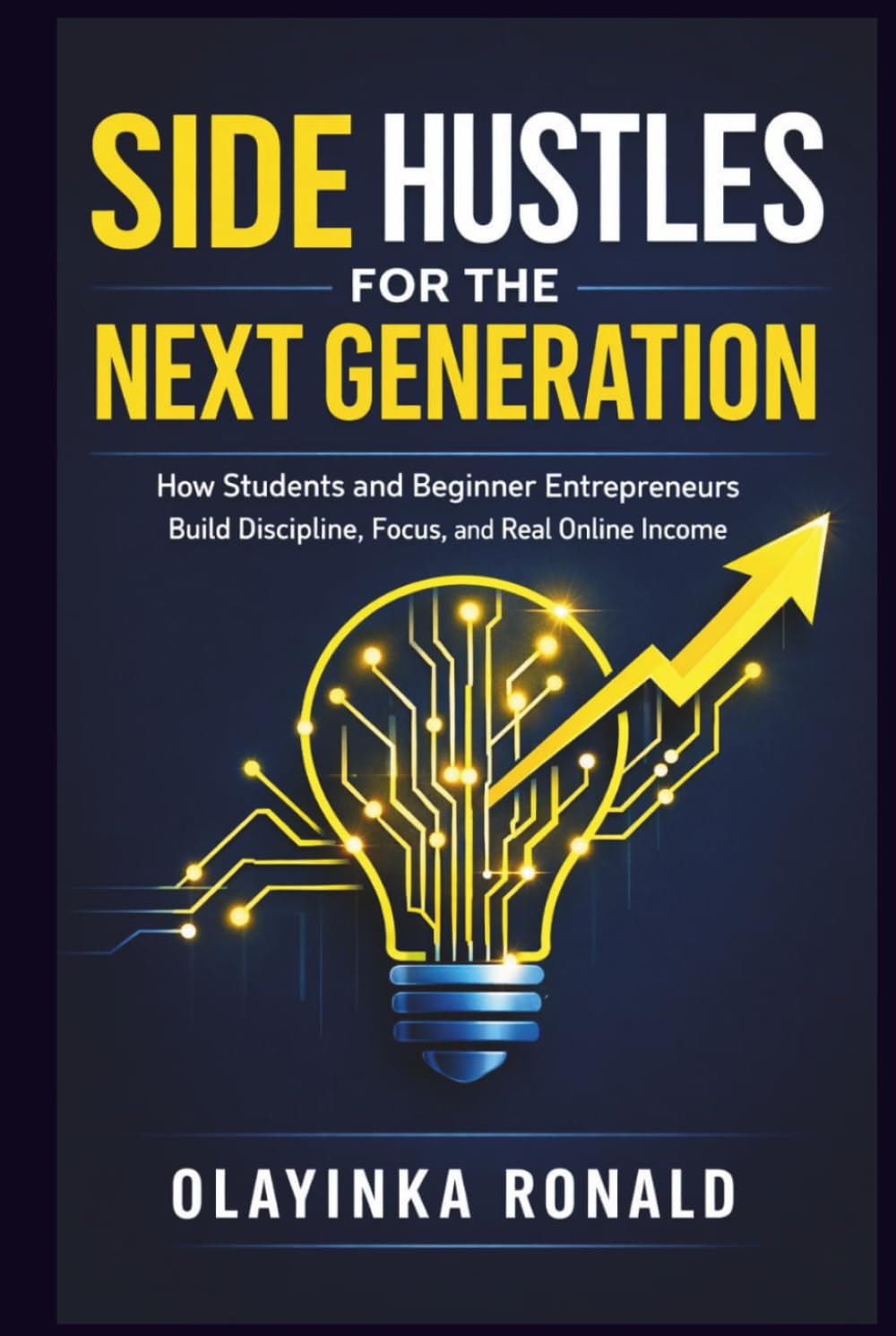 Side Hustles for the Next Generation: How Students and Beginner Entrepreneurs Build Discipline, Focus, and Real Online Income