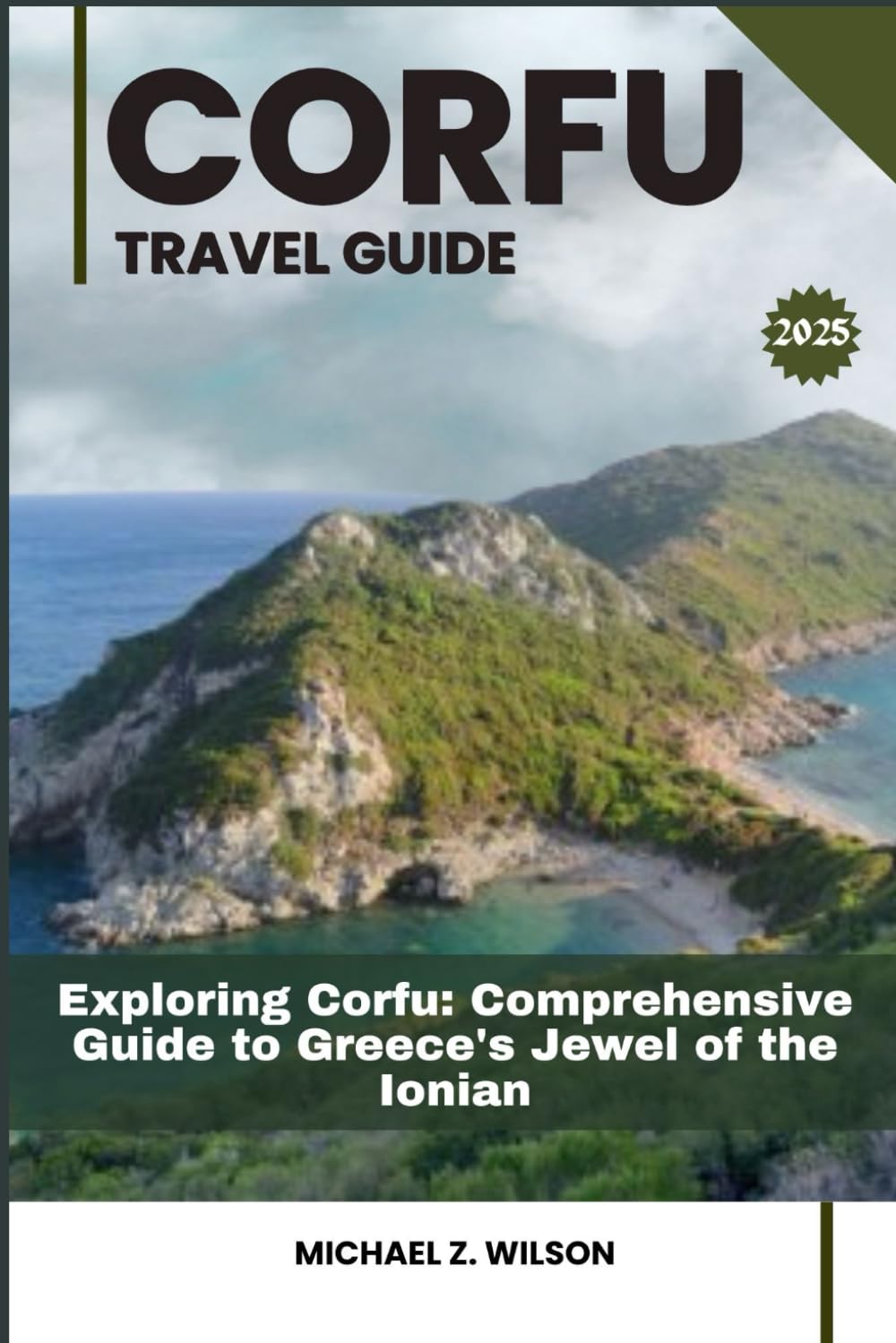 CORFU TRAVEL GUIDE: Exploring Corfu: Comprehensive Guide to Greece's Jewel of the Ionian