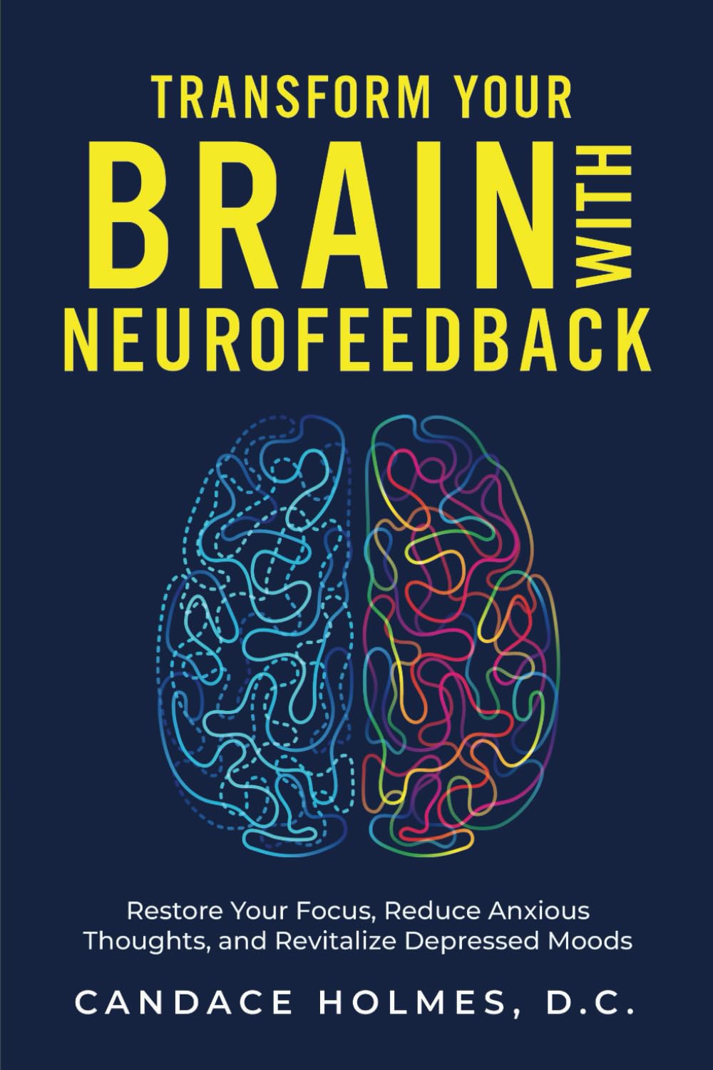 Transform Your Brain with Neurofeedback: Restore Your Focus, Reduce Anxious Thoughts, and Revitalize Depressed Moods
