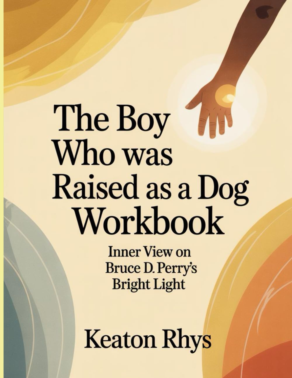 The Boy Who Was Raised As A Dog Workbook: Inner View on Bruce D. Perry's Bright Light