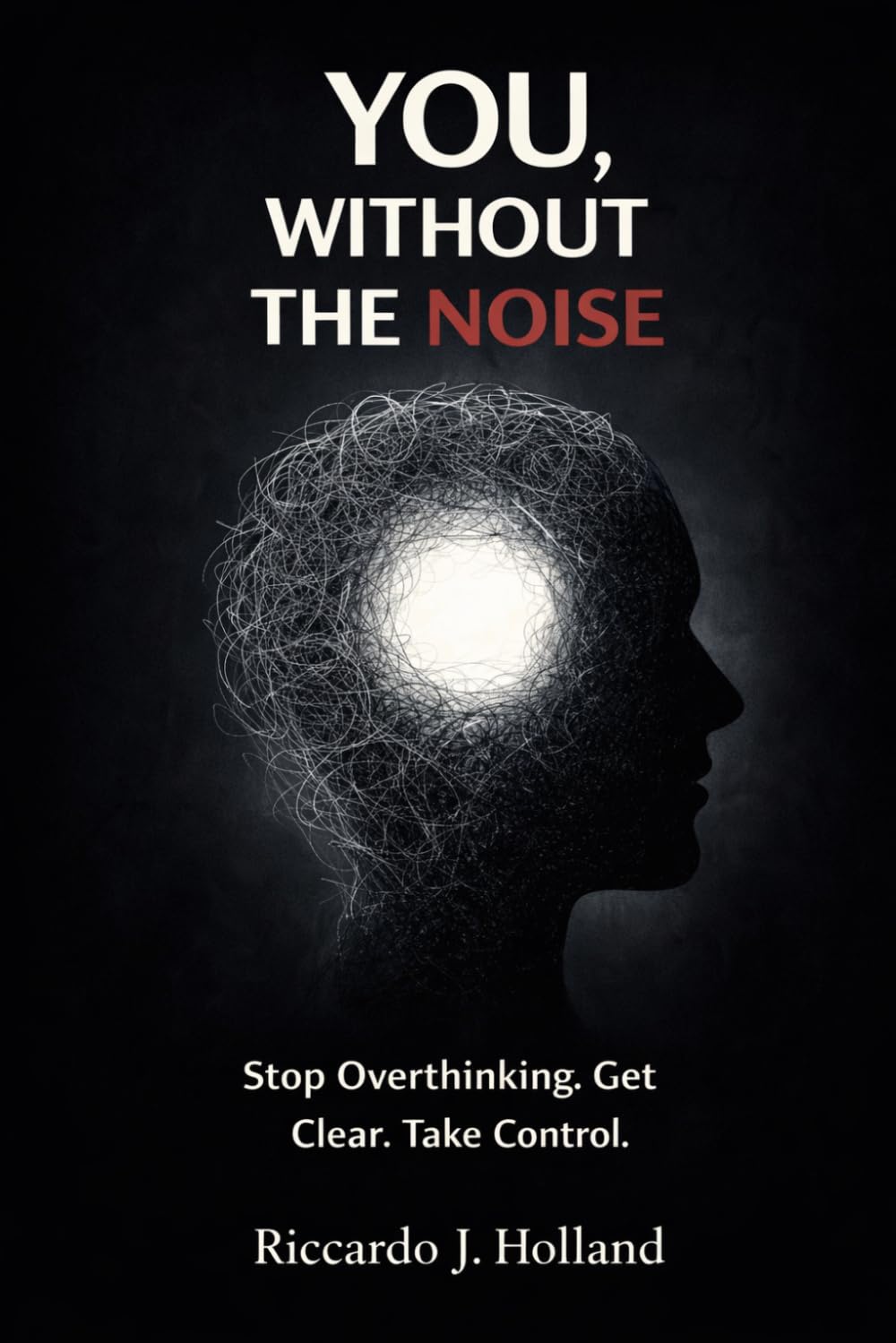YOU, WITHOUT THE NOISE: Stop Living on Autopilot, Find Clarity, and Take Back Control of Your Life