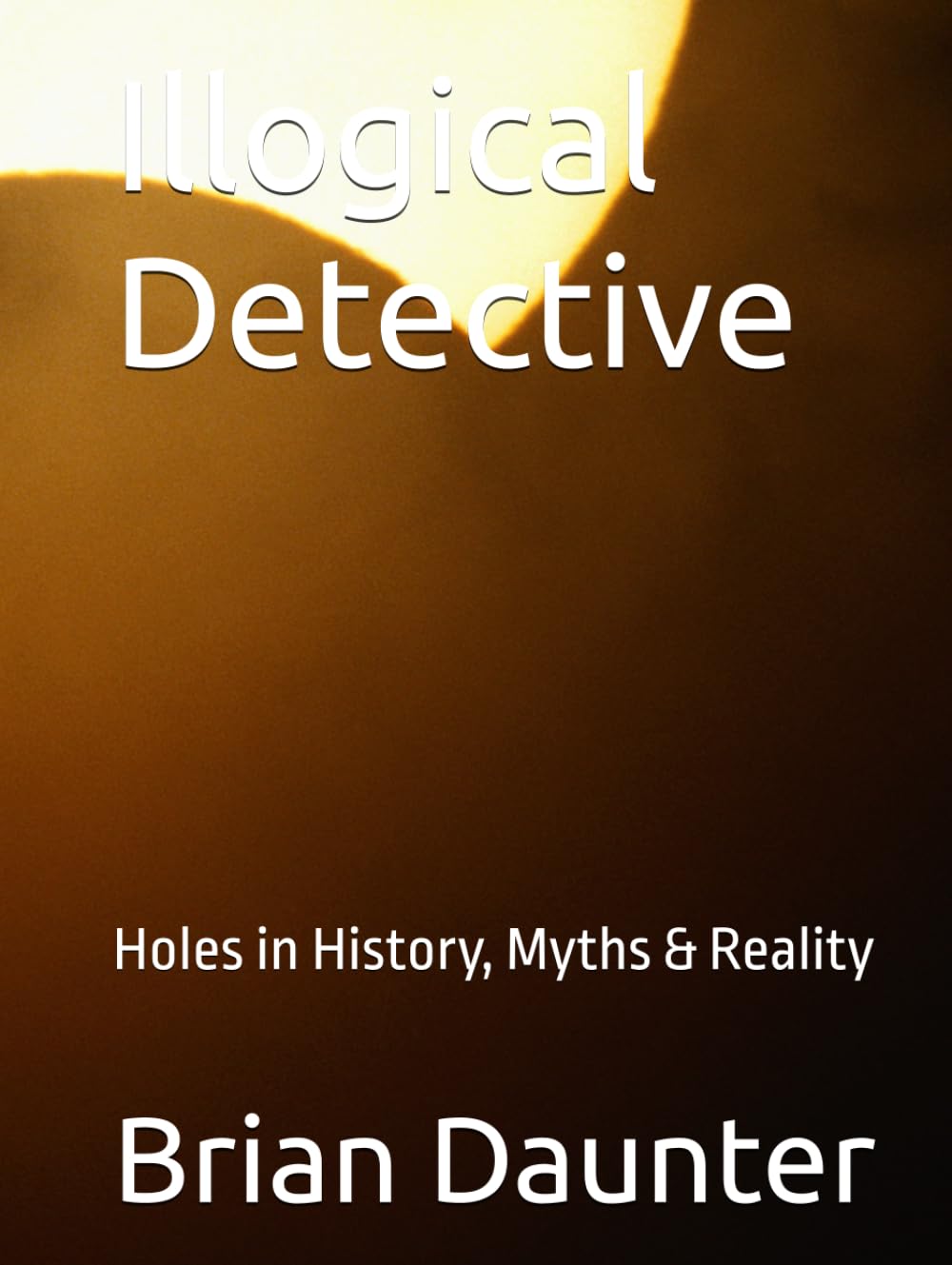 Illogical Detective: Holes in History, Myths & Reality