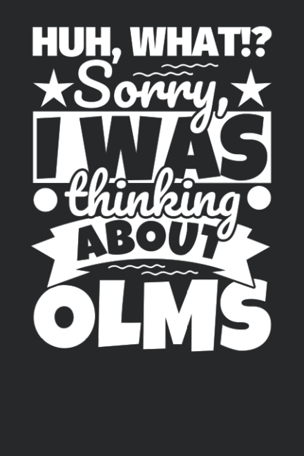 Notebook lined: Huh, What!? Sorry, I was thinking about Olms