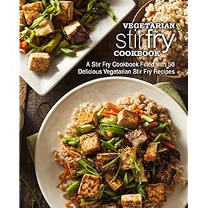 Vegetarian Stir Fry Cookbook: A Stir Fry Cookbook Filled with 50 Delicious Vegetarian Stir Fry Recipes (2nd Edition…