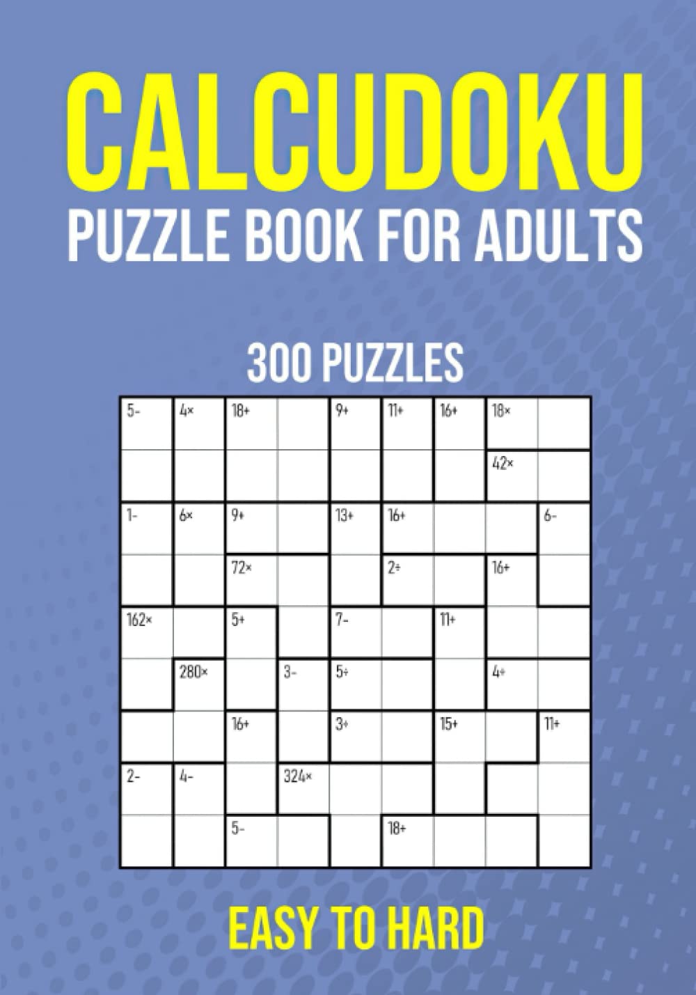 Calcudoku Puzzle Book for Adults - 300 Puzzles - Easy to Hard: Adult Brain Games with Answers