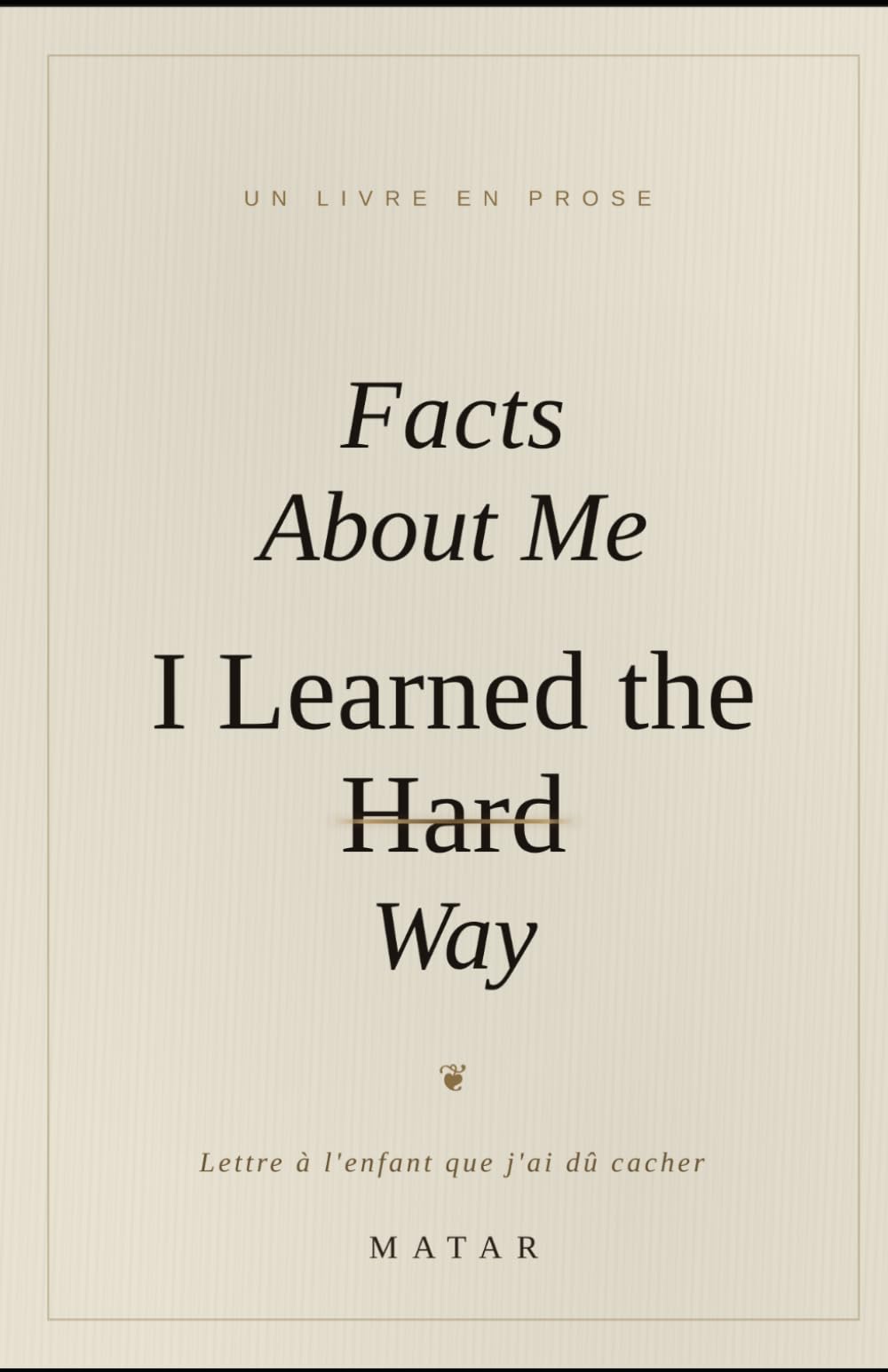 Facts About Me I Learned the Hard Way: Lettre à l’enfant que j’ai dû cacher pour survivre