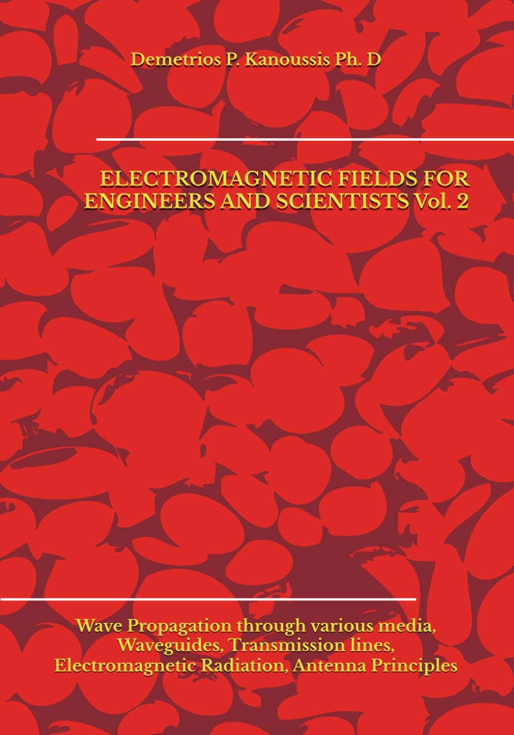 ELECTROMAGNETIC FIELDS FOR ENGINEERS AND SCIENTISTS Vol. 2: Wave Propagation through various media, Waveguides, Transmission lines, Electromagnetic Radiation, Antenna Principles