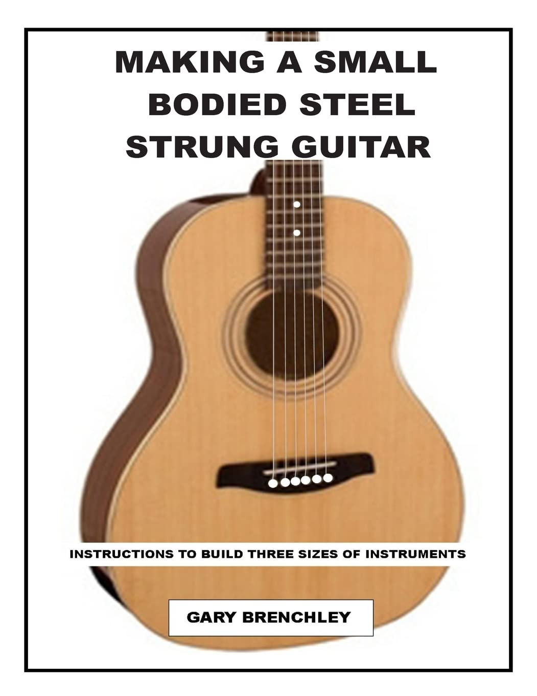 Making a Small Bodied Steel Strung Guitar: Volume 9 (Luthiers Books)