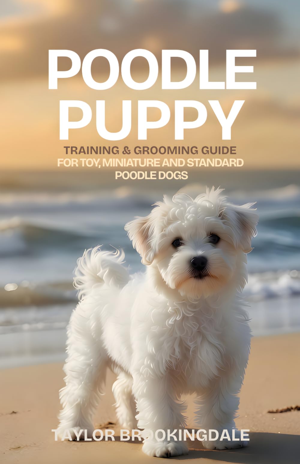 POODLE PUPPY Training and Grooming Guide: For Toy, Miniature and Standard Poodle Dogs: Positive Reinforcement Methods for House & Potty Training, ... Yorkies, Golden Retrievers, Bulldogs & More)