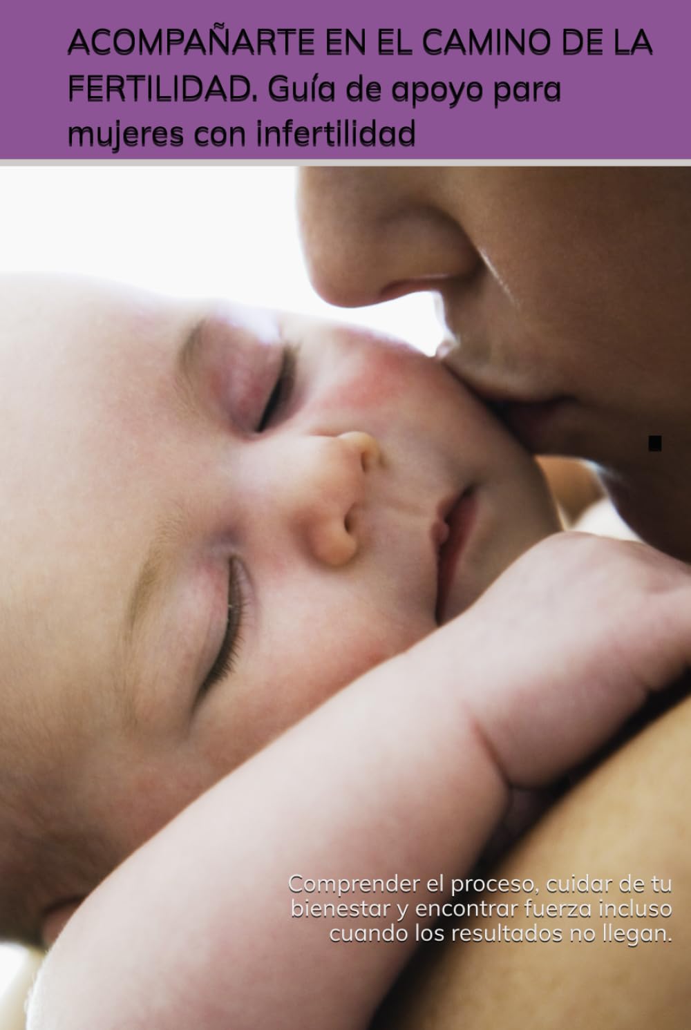 ACOMPAÑARTE EN EL CAMINO DE LA FERTILIDAD. Guía de apoyo para mujeres con infertilidad.: Comprender el proceso, cuidar de tu bienestar y encontrar fuerza incluso cuando los resultados no llegan.