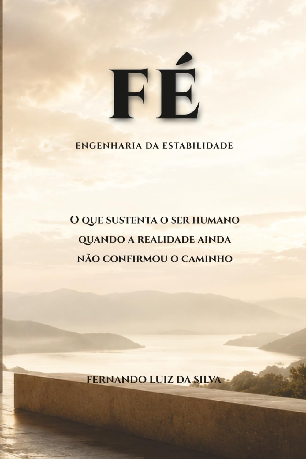 FÉ — Engenharia da Estabilidade: O que sustenta o ser humano quando a realidade ainda não confirmou o caminho (Trilogia da Travessia — Engenharia da Estabilidade)