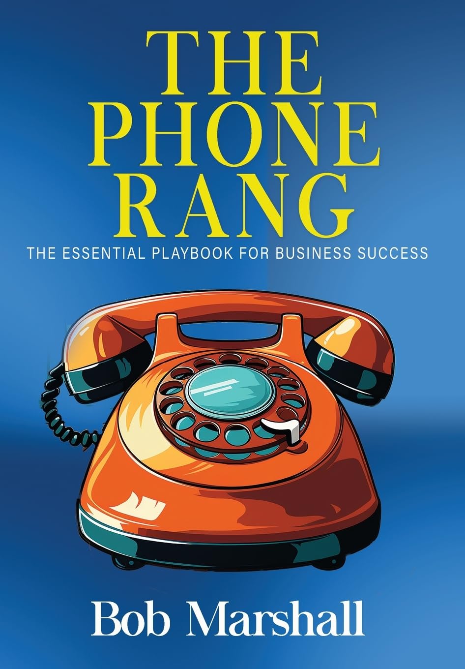 The Phone Rang: THE ESSENTIAL PLAYBOOK FOR BUSINESS SUCCESS