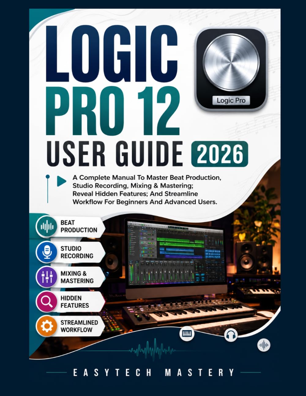 Logic Pro 12 User Guide 2026: A Complete Manual To Master Beat Production, Studio Recording, Mixing & Mastering; Reveal Hidden Features; And Streamline Workflow For Beginners And Advanced Users