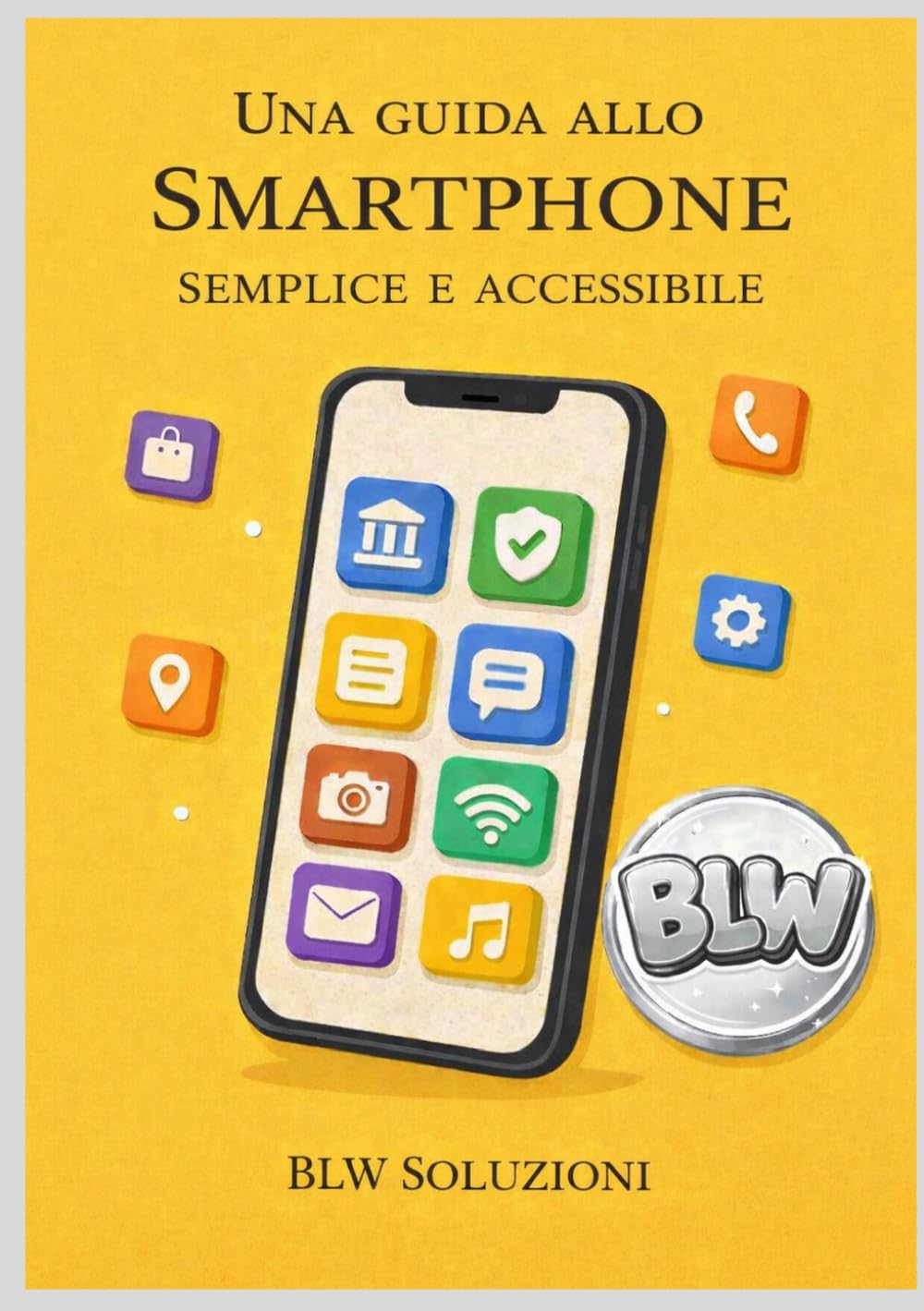 UNA GUIDA ALLO SMARTPHONE SEMPLICE E ACCESSIBILE: La guida passo dopo passo per usare la tecnologia senza paura.