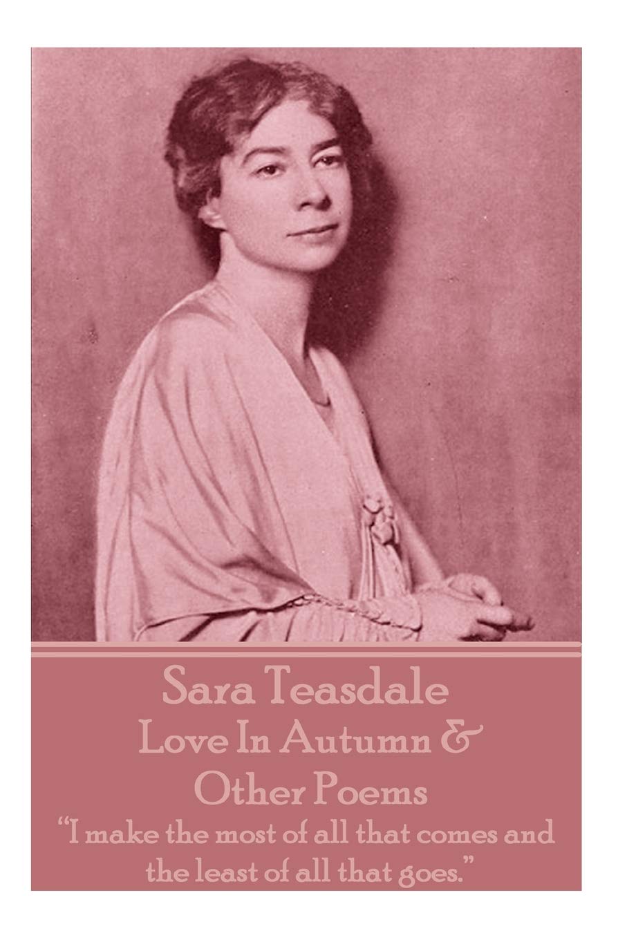 Sara Teasdale - Love In Autumn & Other Poems: "I make the most of all that comes and the least of all that goes."