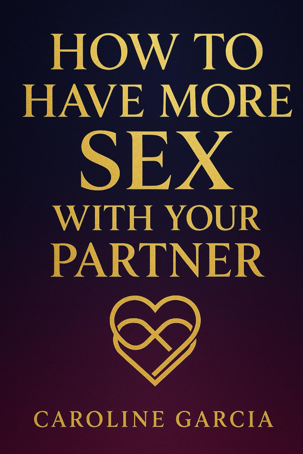 How to Have More Sex With Your Partner: Guide To Inadvertently Ignite Your Partner's Sexual Desire And Make Him Constantly Ask You For Sex (Tantric ... orgasm, wellness sexual intimacy, sexuality)