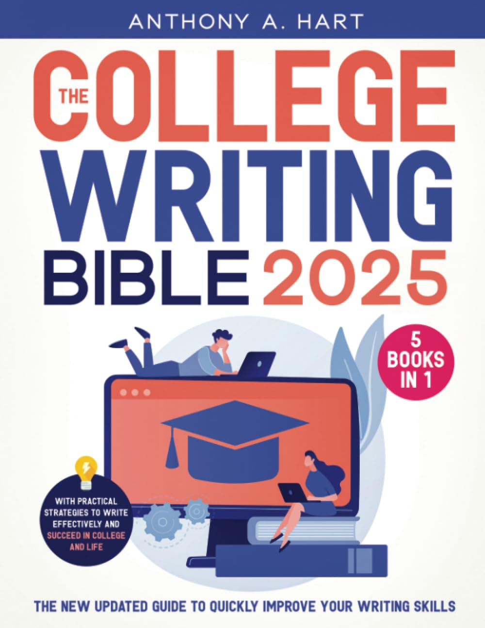 The College Writing Bible: [5 in 1] The New Updated Guide to Quickly Improve Your Writing Skills with Practical Strategies to Write Effectively and Succeed in College and Life