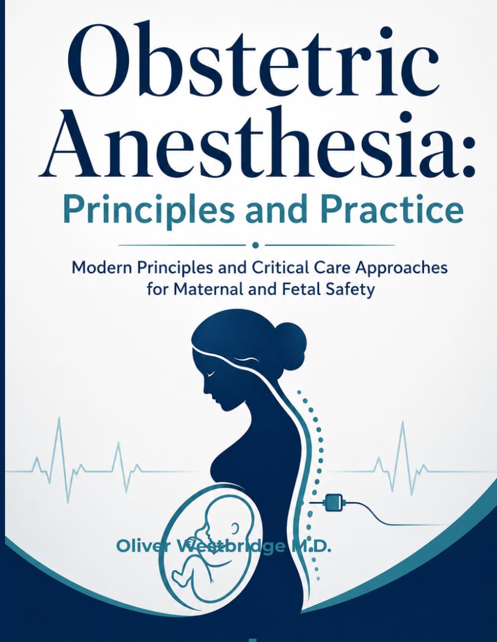 Obstetric Anesthesia: Principles and Practice: Modern Principles and Critical Care Approaches for Maternal and Fetal Safety